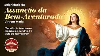 SOLENIDADE DA ASSUNÇÃO DA BEM-AVENTURADA VIRGEM MARIA | 16/08/2026 | Pe. Lourival Zati 19h